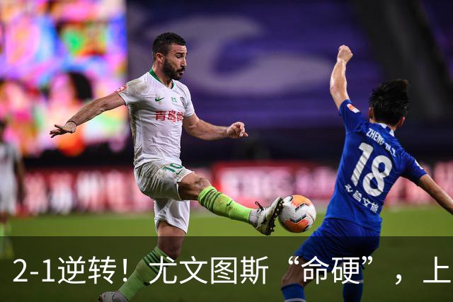 2-1逆转！尤文图斯“命硬”，上演补时绝杀，法国人成为关键先生