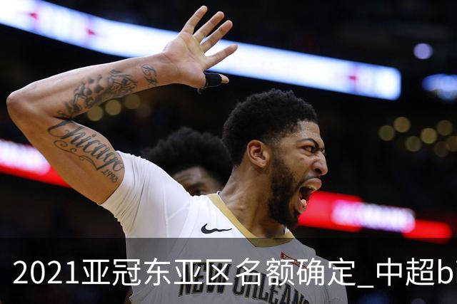 2021亚冠东亚区名额确定 中超big4将遭遇哪些队？