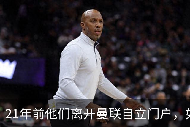 21年前他们离开曼联自立门户，如今主席说根还在老特拉福德