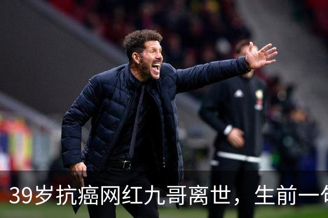 39岁抗癌网红九哥离世，生前一句忠告戳醒无数熬夜喝酒的人，女友含泪发文送别：愿另一个世界，没有病痛