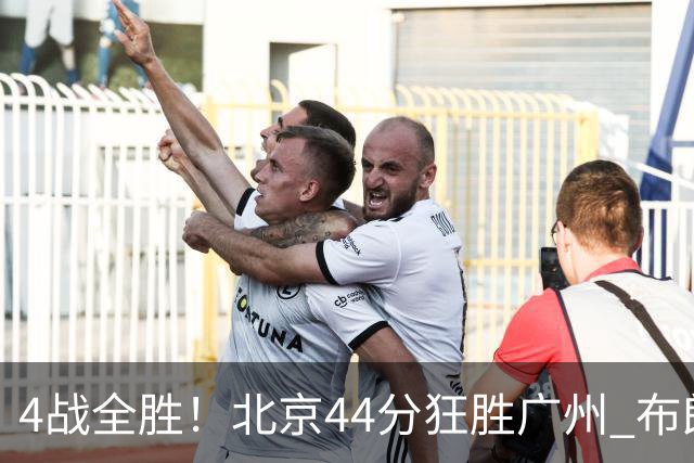 4战全胜！北京44分狂胜广州 布朗29+7+7三分陈盈骏22+8