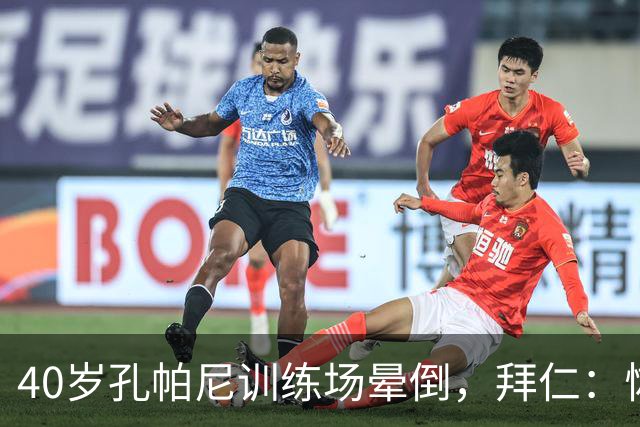 40岁孔帕尼训练场晕倒，拜仁：恢复要按周算
