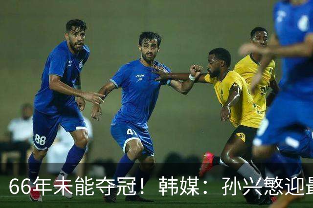 66年未能夺冠！韩媒：孙兴慜迎最后一舞 盼圆梦亚洲杯
