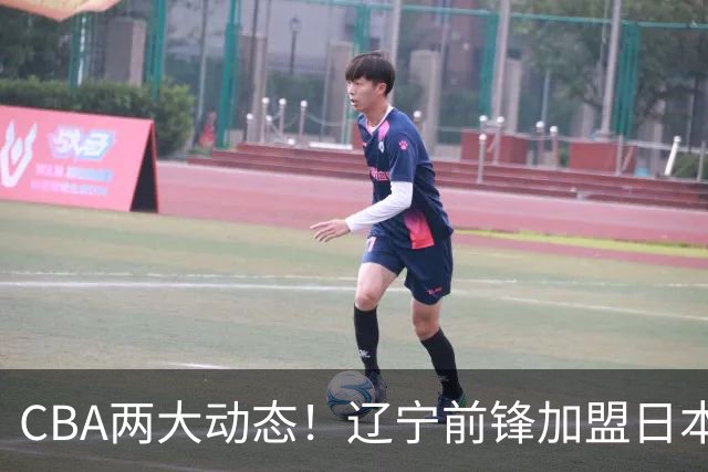 CBA两大动态！辽宁前锋加盟日本联赛，山东首轮后启动外援更换计划